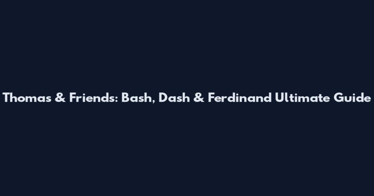 Thomas & Friends: Bash, Dash & Ferdinand Ultimate Guide
