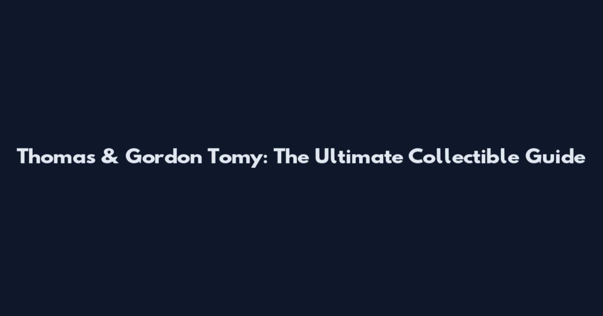 Thomas & Gordon Tomy: The Ultimate Collectible Guide