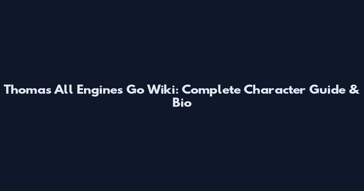 Thomas All Engines Go Wiki: Complete Character Guide & Bio
