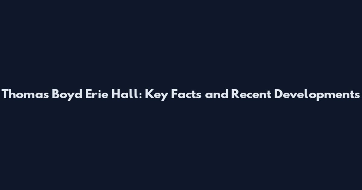 Thomas Boyd Erie Hall: Key Facts and Recent Developments