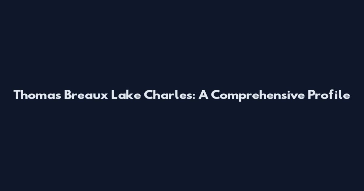 Thomas Breaux Lake Charles: A Comprehensive Profile
