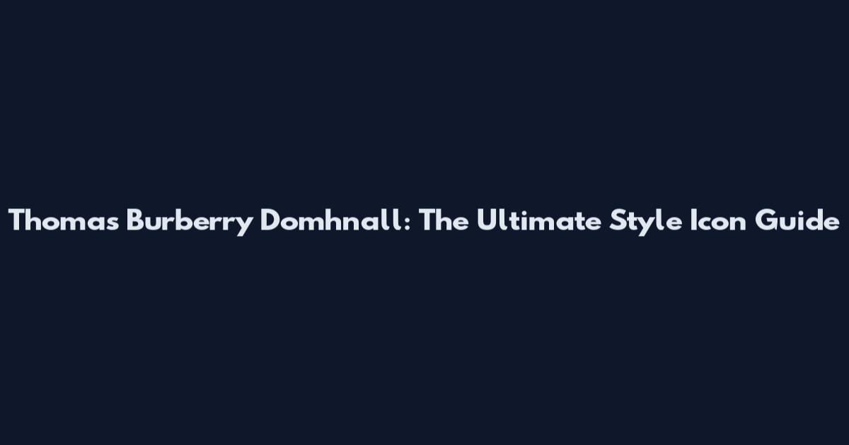 Thomas Burberry Domhnall: The Ultimate Style Icon Guide