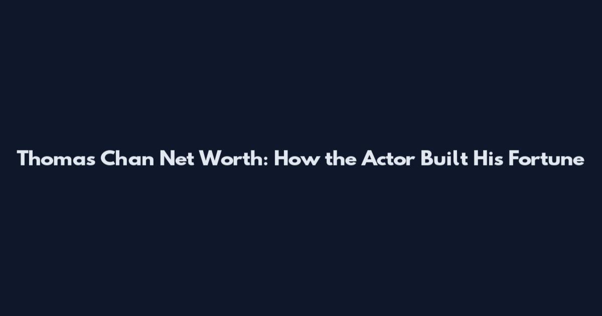 Thomas Chan Net Worth: How the Actor Built His Fortune