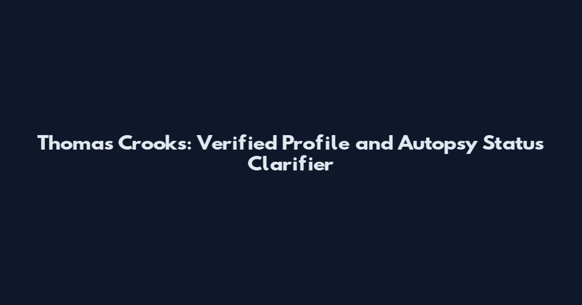 Thomas Crooks: Verified Profile and Autopsy Status Clarifier