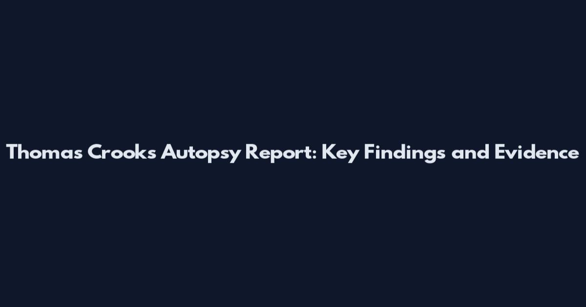 Thomas Crooks Autopsy Report: Key Findings and Evidence