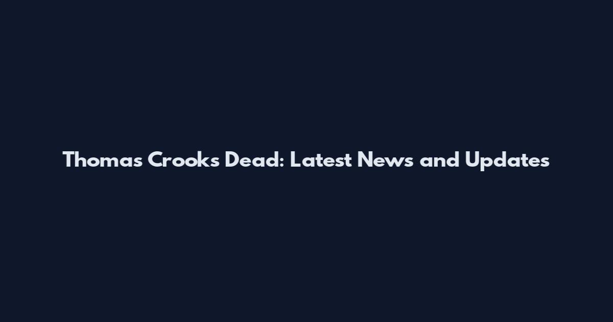 Thomas Crooks Dead: Latest News and Updates