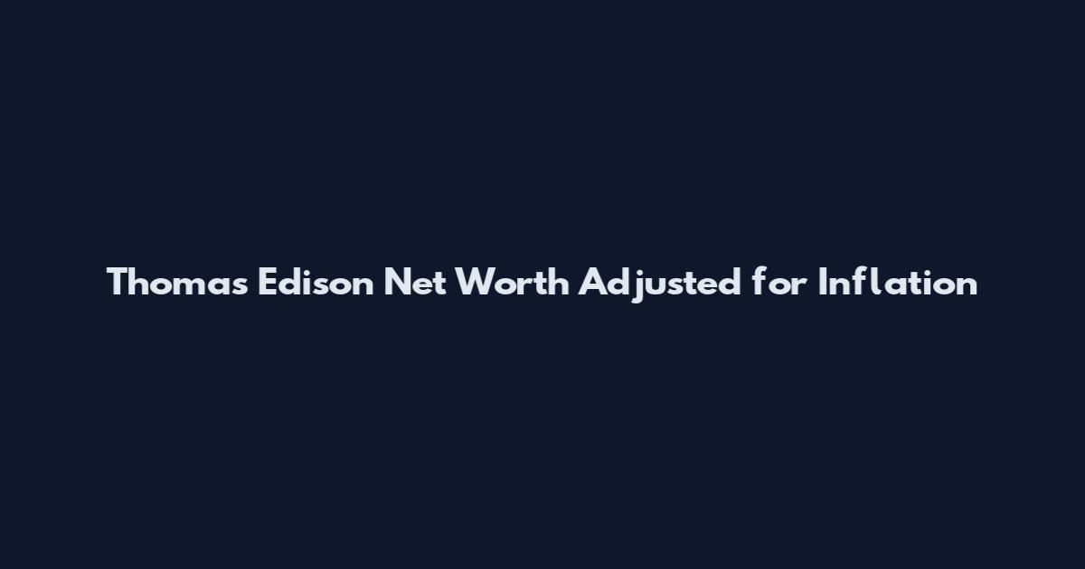 Thomas Edison Net Worth Adjusted for Inflation