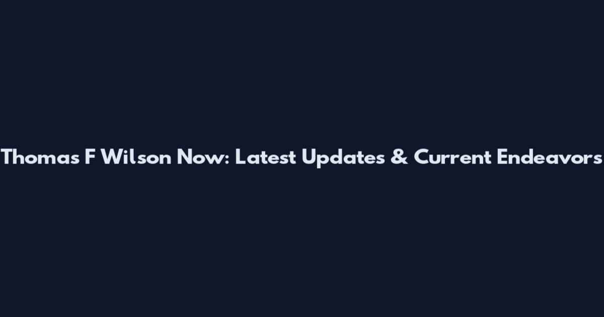 Thomas F Wilson Now: Latest Updates & Current Endeavors