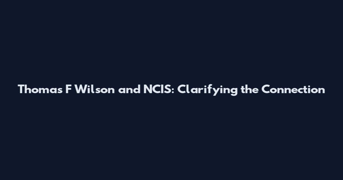 Thomas F Wilson and NCIS: Clarifying the Connection