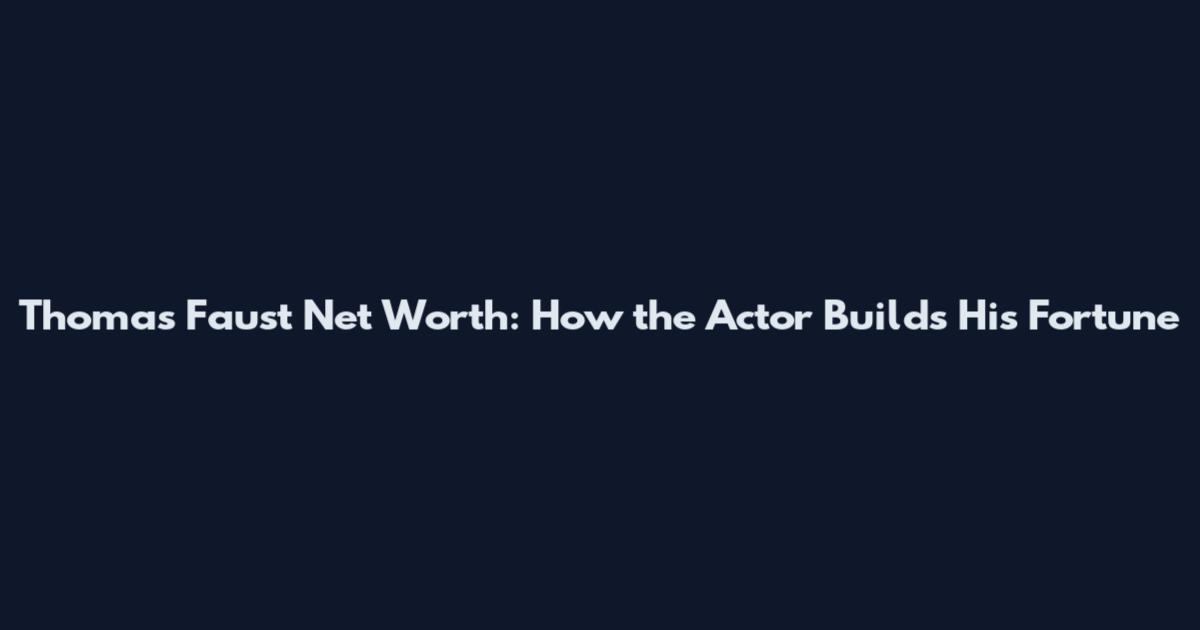 Thomas Faust Net Worth: How the Actor Builds His Fortune