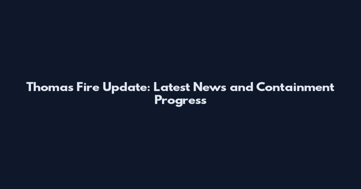 Thomas Fire Update: Latest News and Containment Progress