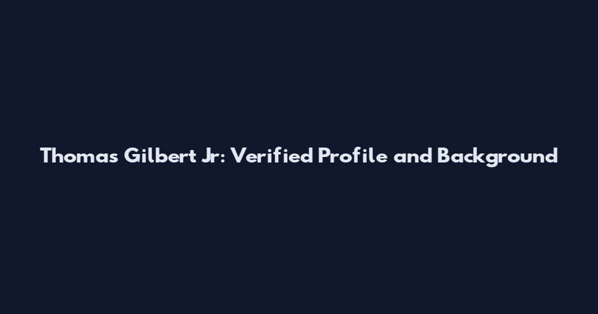Thomas Gilbert Jr: Verified Profile and Background