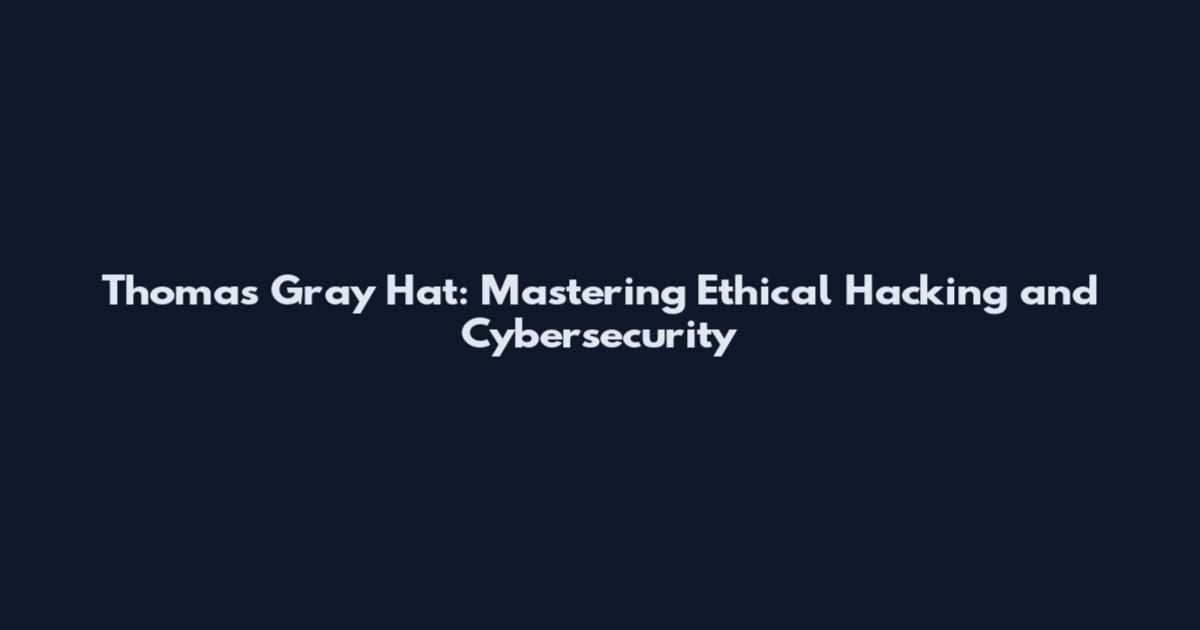 Thomas Gray Hat: Mastering Ethical Hacking and Cybersecurity