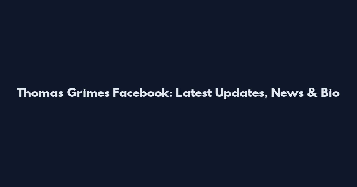Thomas Grimes Facebook: Latest Updates, News & Bio