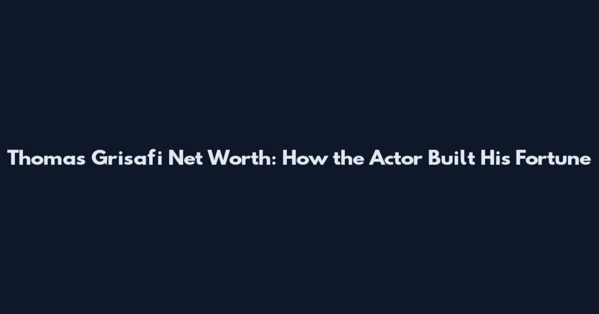 Thomas Grisafi Net Worth: How the Actor Built His Fortune