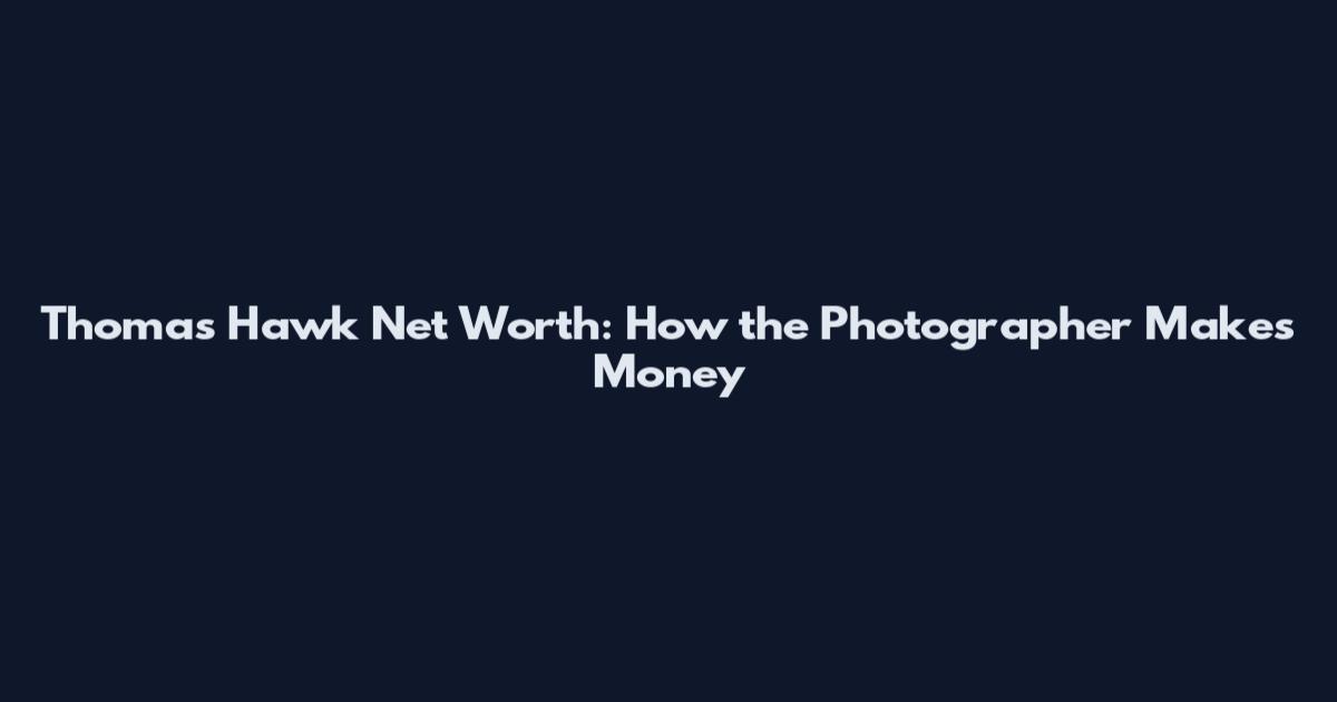 Thomas Hawk Net Worth: How the Photographer Makes Money