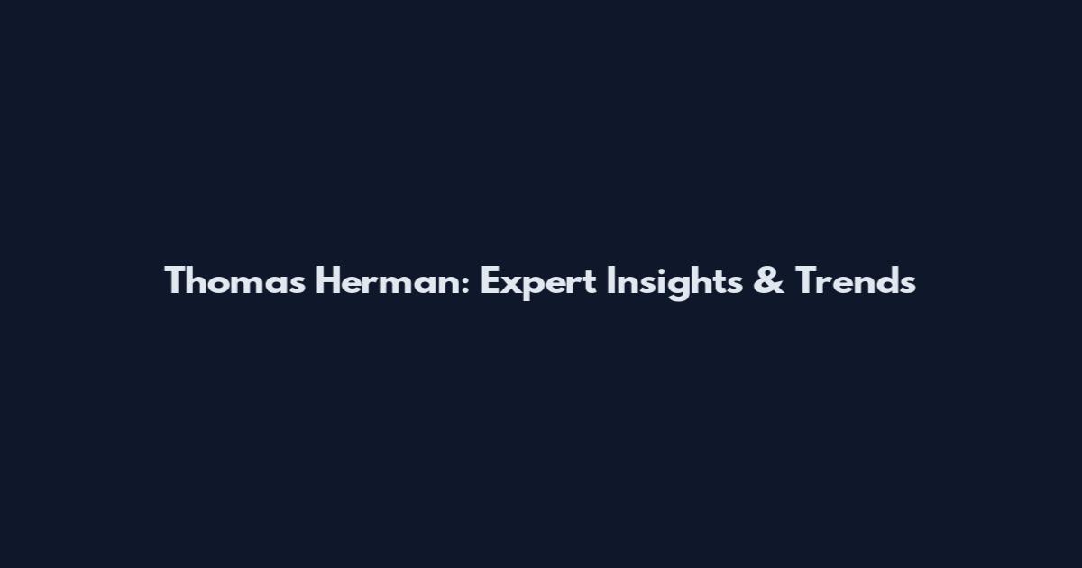 Thomas Herman: Expert Insights & Trends