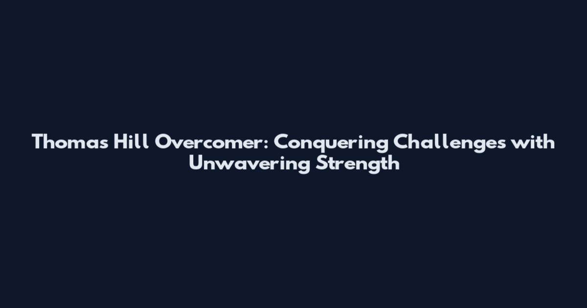Thomas Hill Overcomer: Conquering Challenges with Unwavering Strength