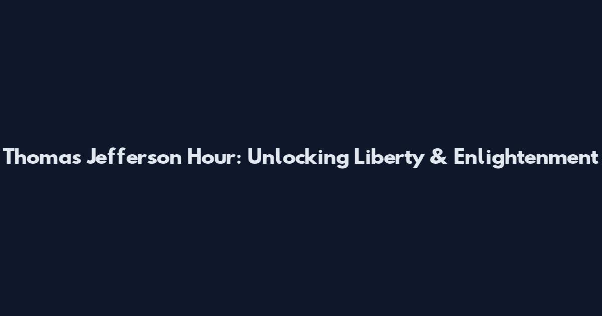 Thomas Jefferson Hour: Unlocking Liberty & Enlightenment