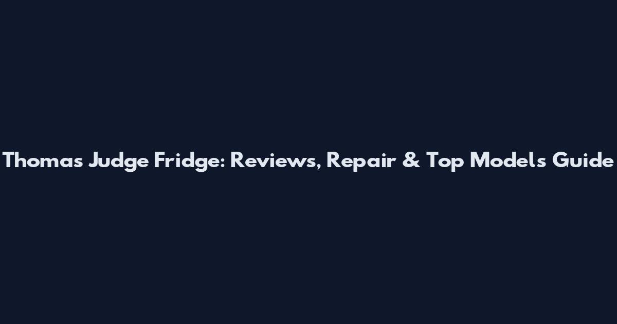 Thomas Judge Fridge: Reviews, Repair & Top Models Guide
