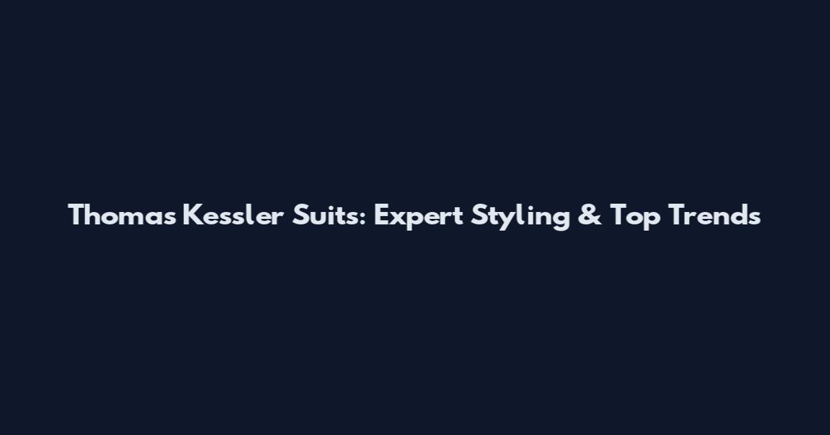 Thomas Kessler Suits: Expert Styling & Top Trends
