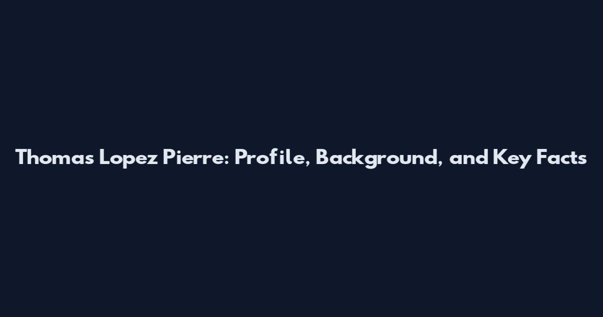 Thomas Lopez Pierre: Profile, Background, and Key Facts