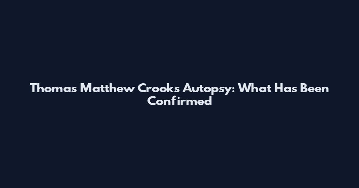 Thomas Matthew Crooks Autopsy: What Has Been Confirmed