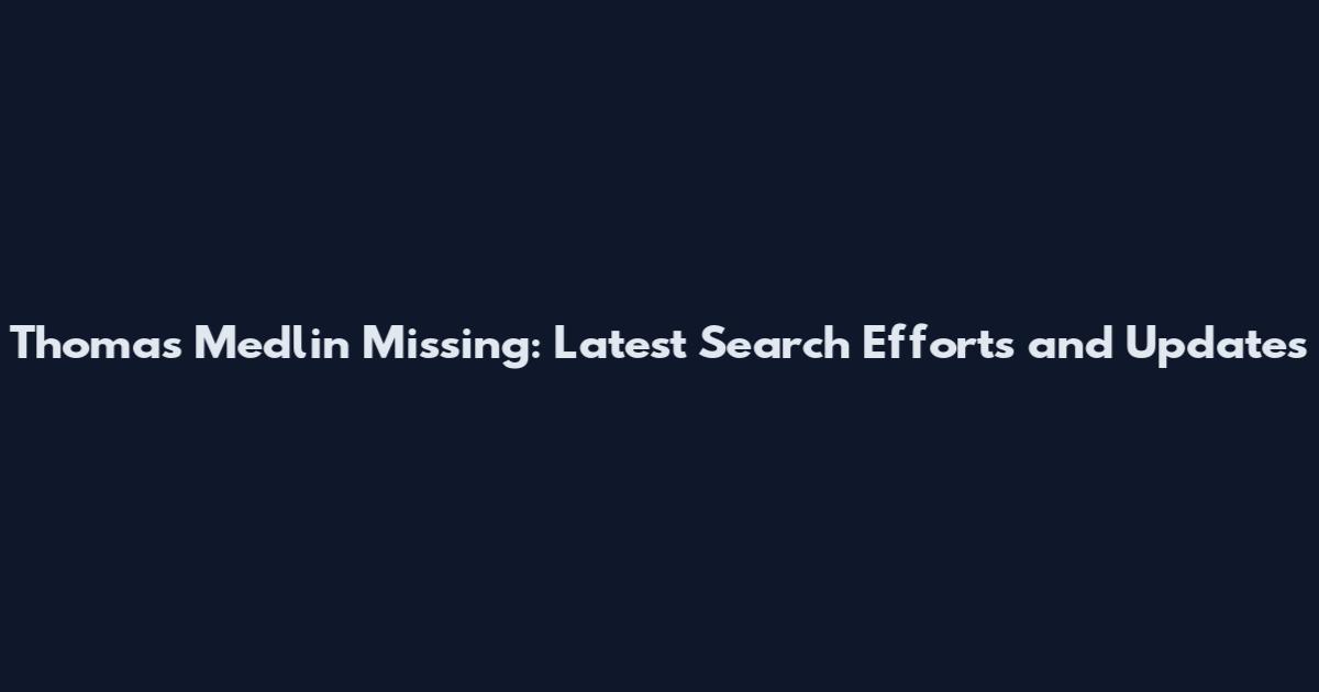 Thomas Medlin Missing: Latest Search Efforts and Updates