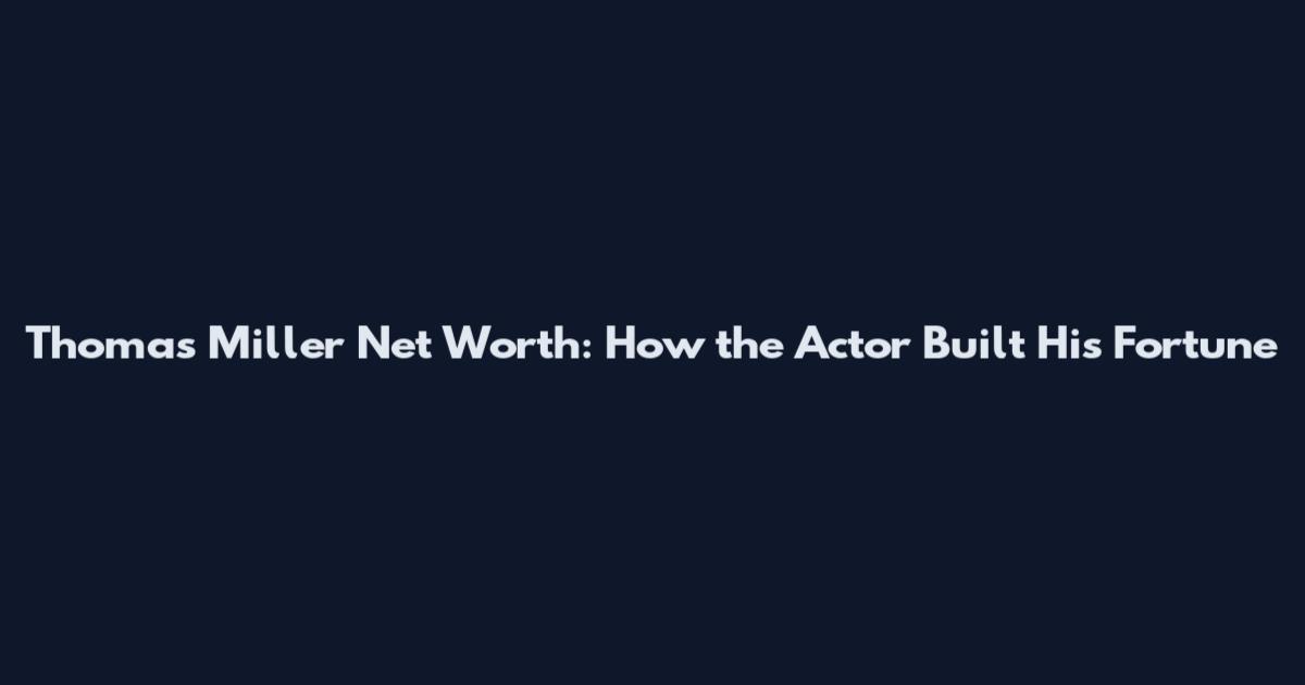 Thomas Miller Net Worth: How the Actor Built His Fortune