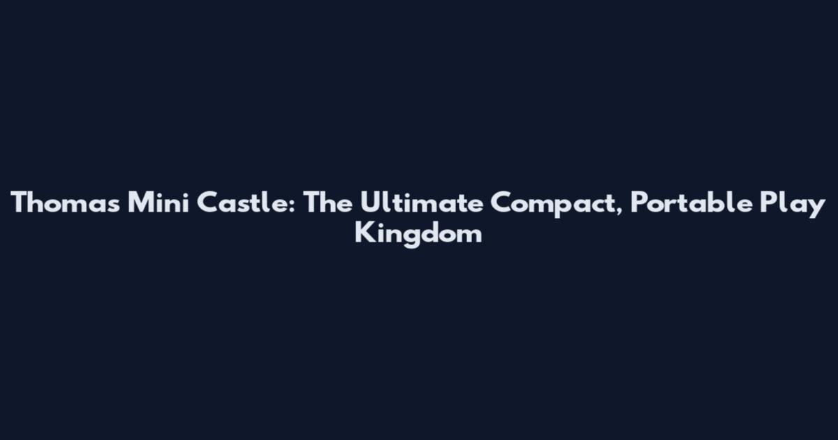 Thomas Mini Castle: The Ultimate Compact, Portable Play Kingdom