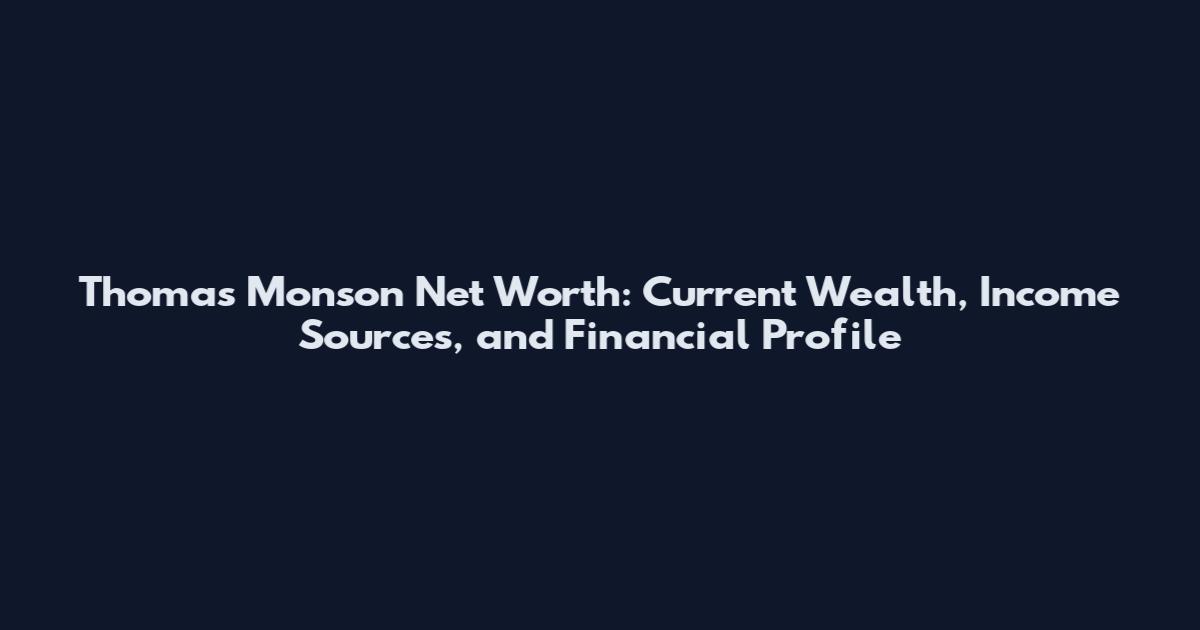 Thomas Monson Net Worth: Current Wealth, Income Sources, and Financial Profile