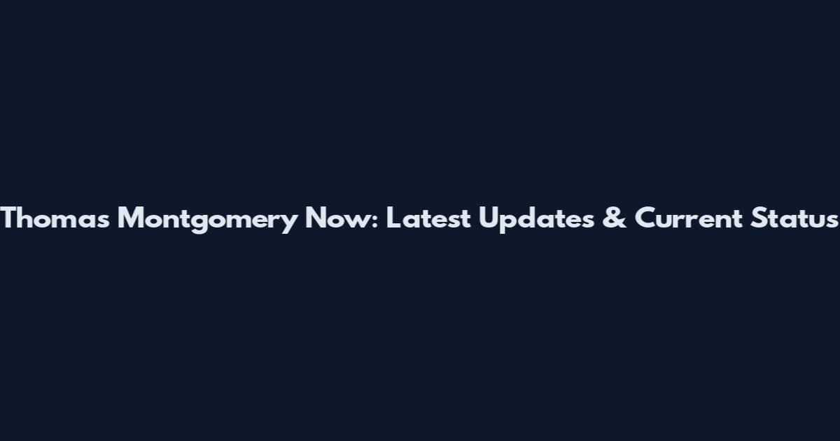 Thomas Montgomery Now: Latest Updates & Current Status