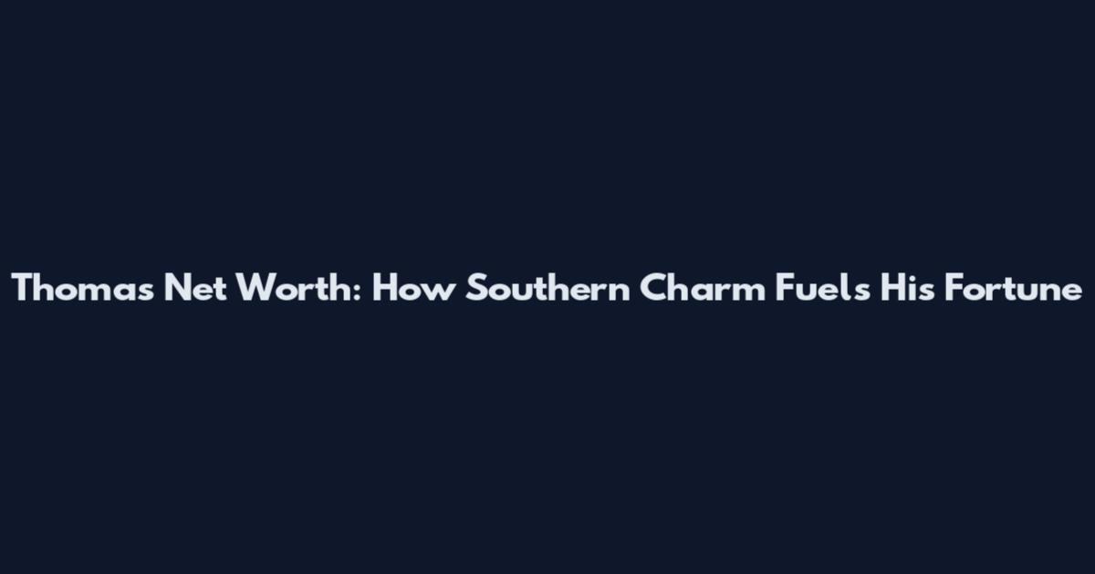 Thomas Net Worth: How Southern Charm Fuels His Fortune