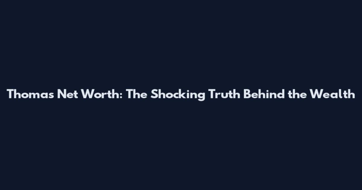 Thomas Net Worth: The Shocking Truth Behind the Wealth