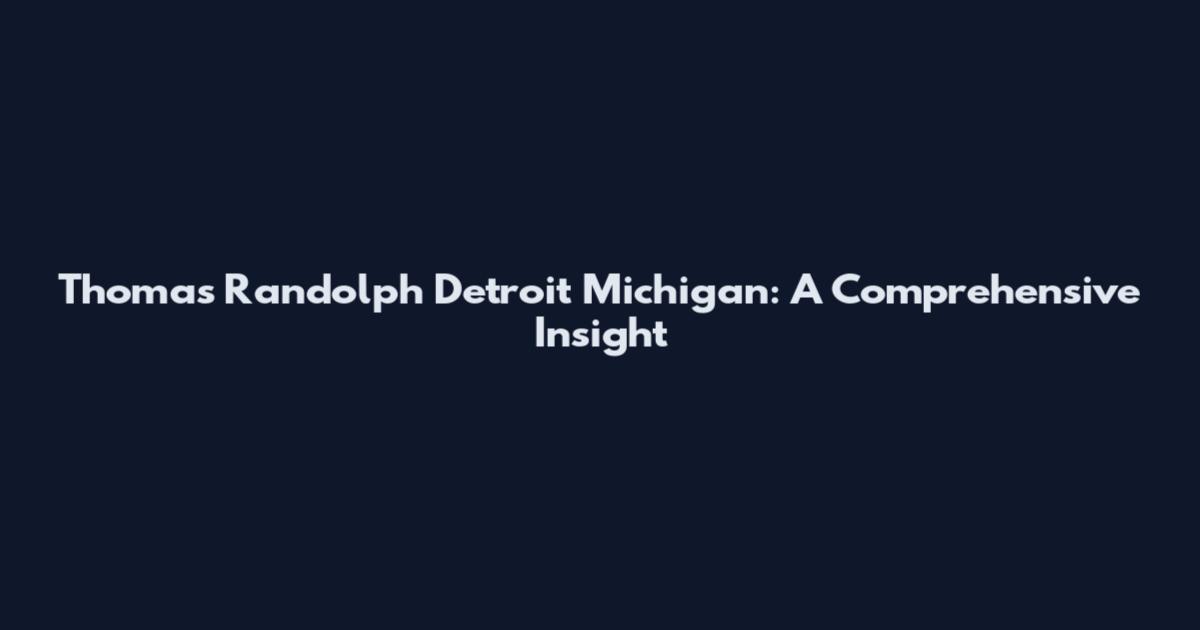 Thomas Randolph Detroit Michigan: A Comprehensive Insight