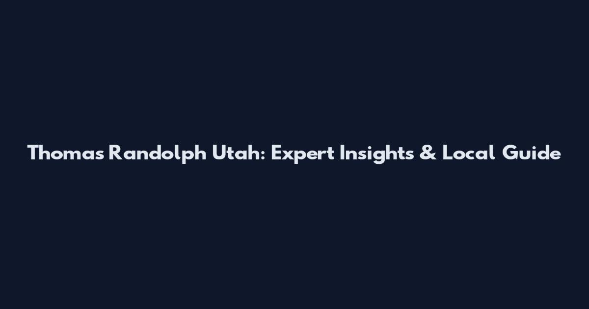 Thomas Randolph Utah: Expert Insights & Local Guide