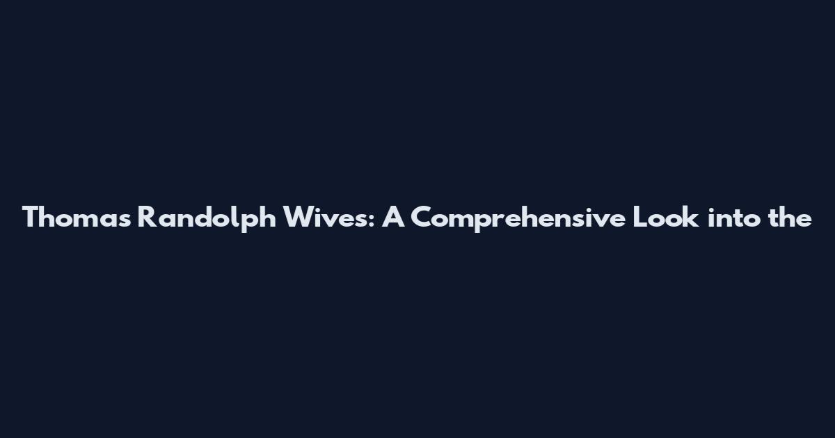 Thomas Randolph Wives: A Comprehensive Look into the