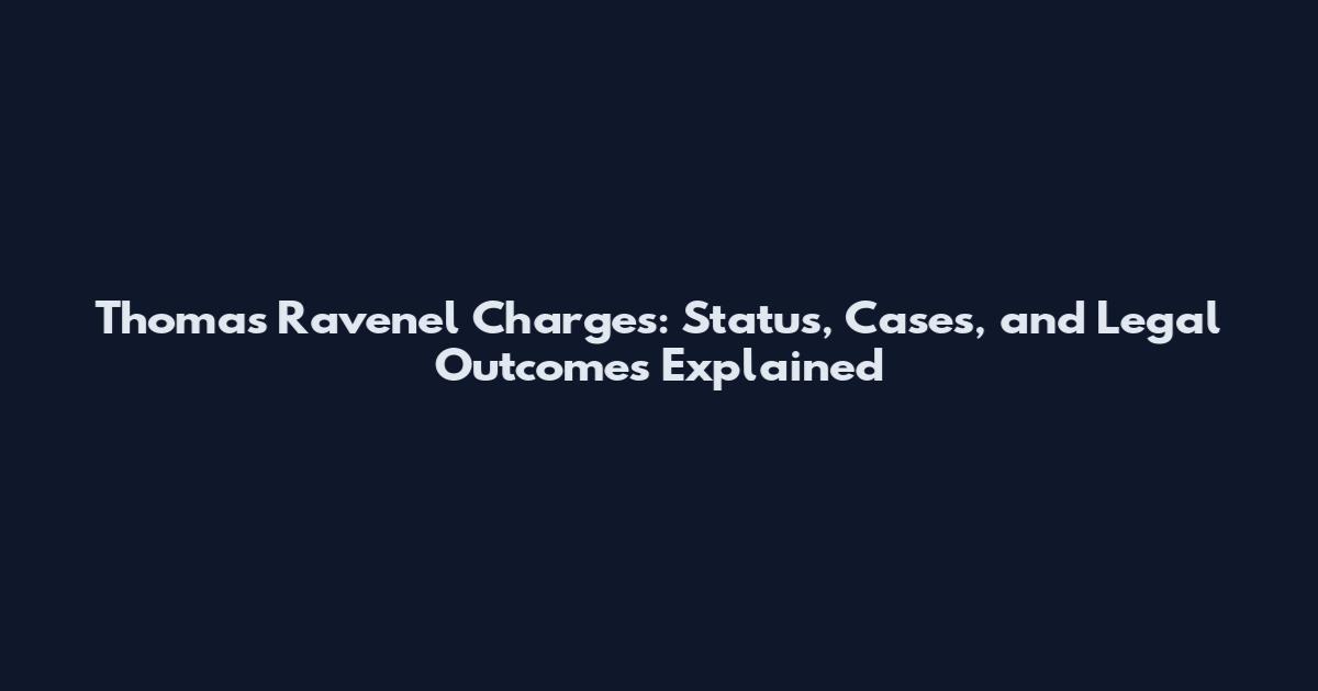 Thomas Ravenel Charges: Status, Cases, and Legal Outcomes Explained