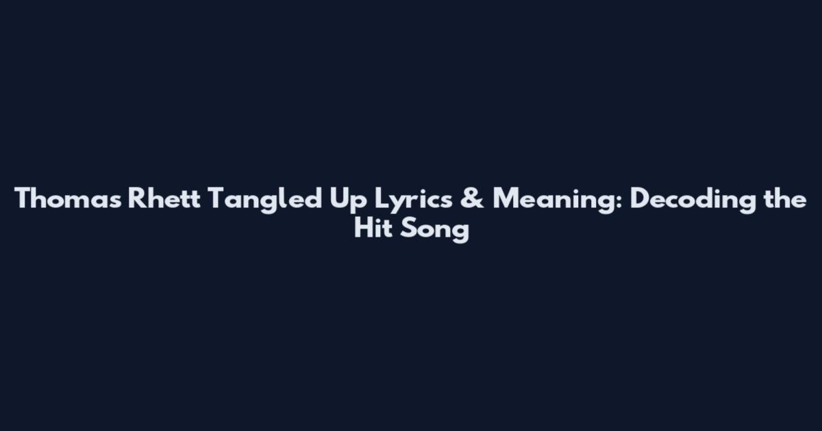 Thomas Rhett Tangled Up Lyrics & Meaning: Decoding the Hit Song