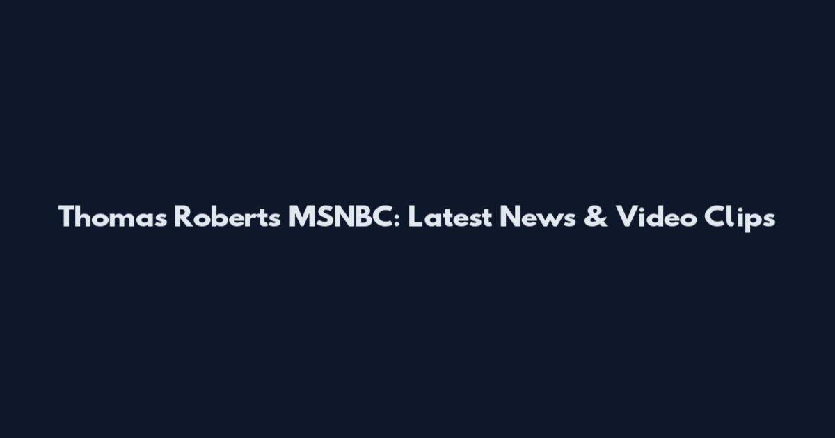 Thomas Roberts MSNBC: Latest News & Video Clips
