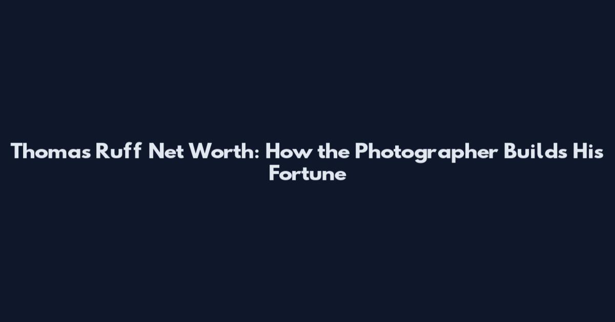 Thomas Ruff Net Worth: How the Photographer Builds His Fortune
