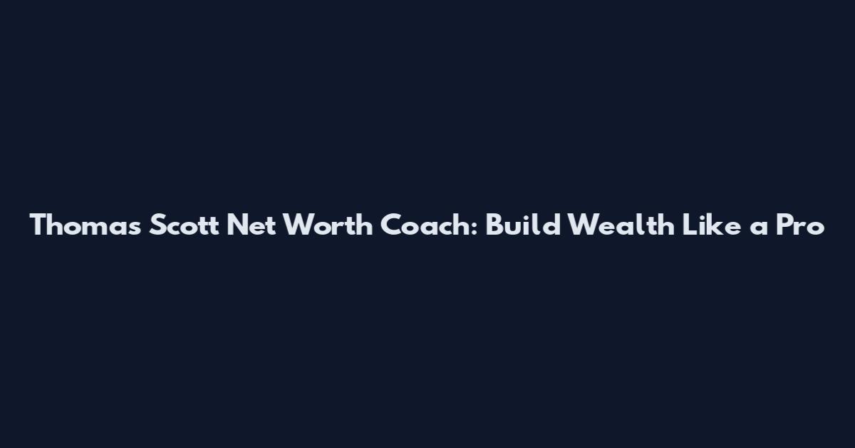 Thomas Scott Net Worth Coach: Build Wealth Like a Pro