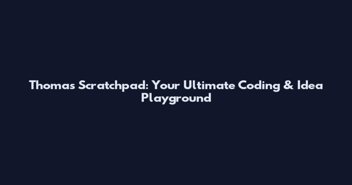 Thomas Scratchpad: Your Ultimate Coding & Idea Playground