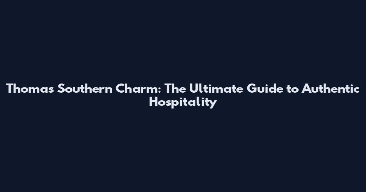 Thomas Southern Charm: The Ultimate Guide to Authentic Hospitality