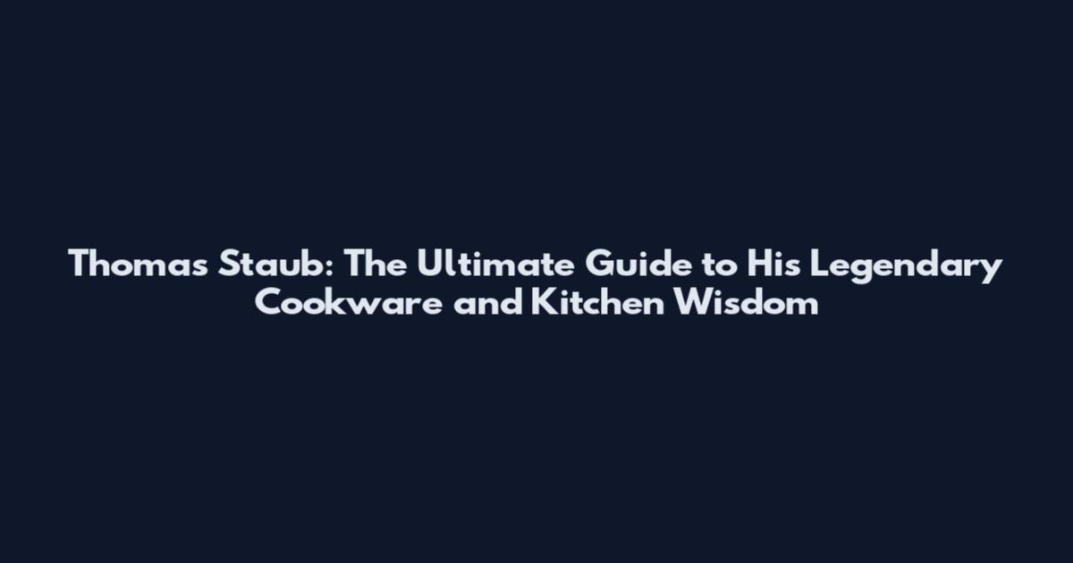 Thomas Staub: The Ultimate Guide to His Legendary Cookware and Kitchen Wisdom
