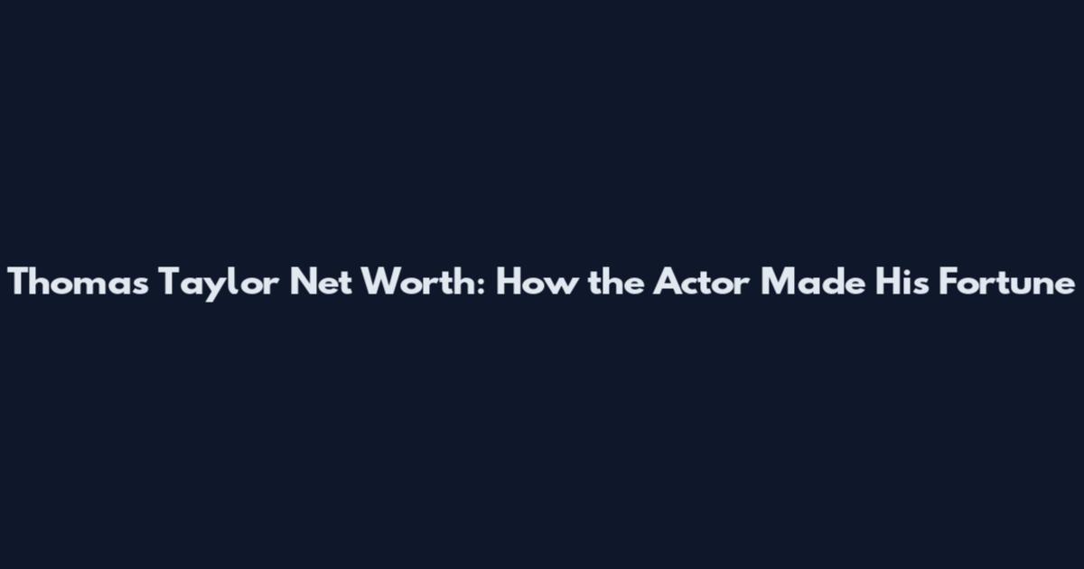Thomas Taylor Net Worth: How the Actor Made His Fortune