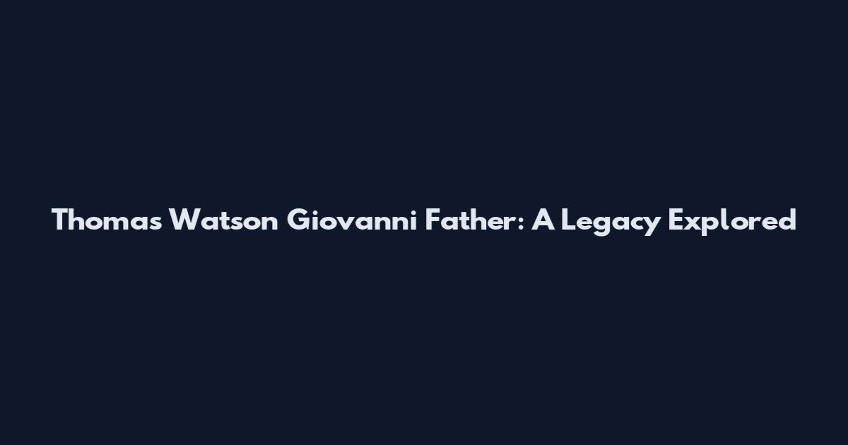 Thomas Watson Giovanni Father: A Legacy Explored