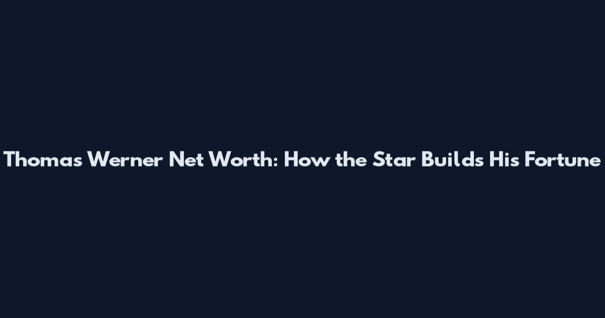 Thomas Werner Net Worth: How the Star Builds His Fortune