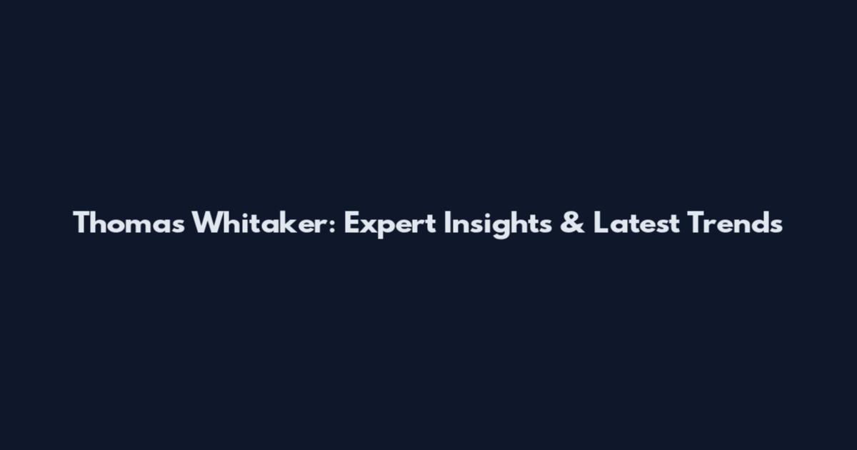Thomas Whitaker: Expert Insights & Latest Trends