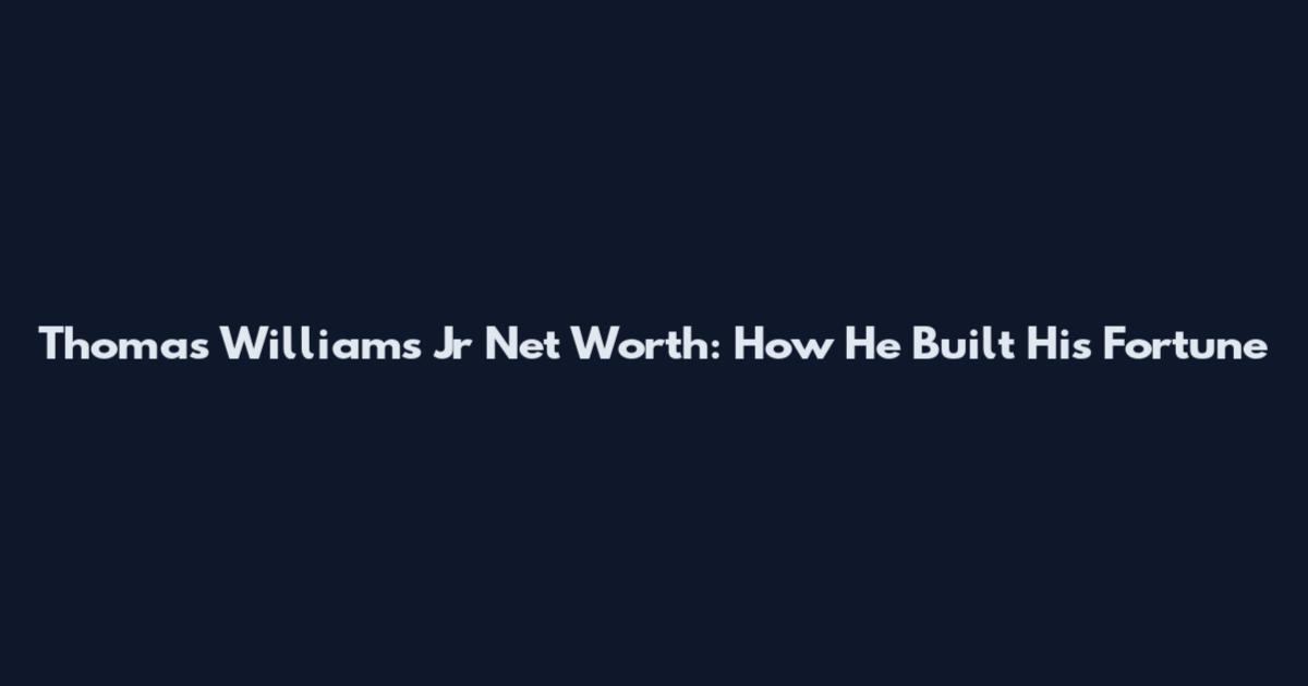 Thomas Williams Jr Net Worth: How He Built His Fortune